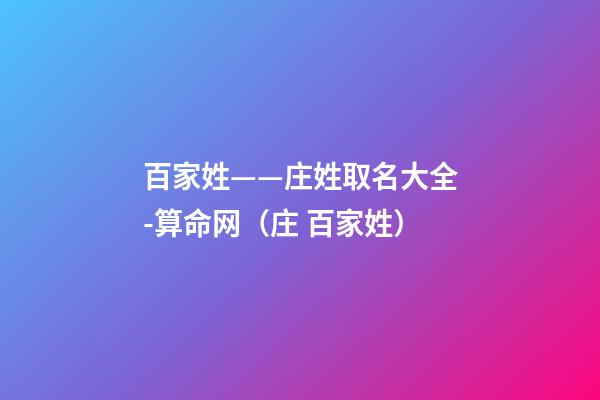 百家姓——庄姓取名大全-算命网（庄 百家姓）